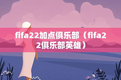fifa22加点俱乐部（fifa22俱乐部英雄）
